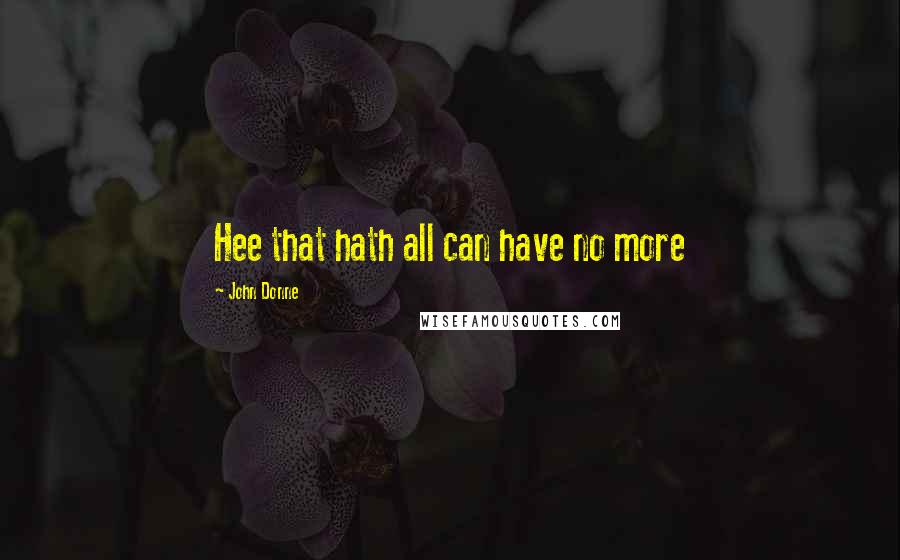John Donne Quotes: Hee that hath all can have no more