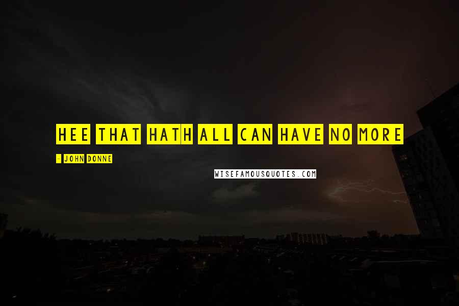 John Donne Quotes: Hee that hath all can have no more