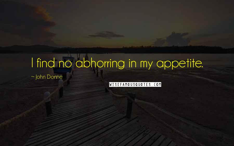 John Donne Quotes: I find no abhorring in my appetite.