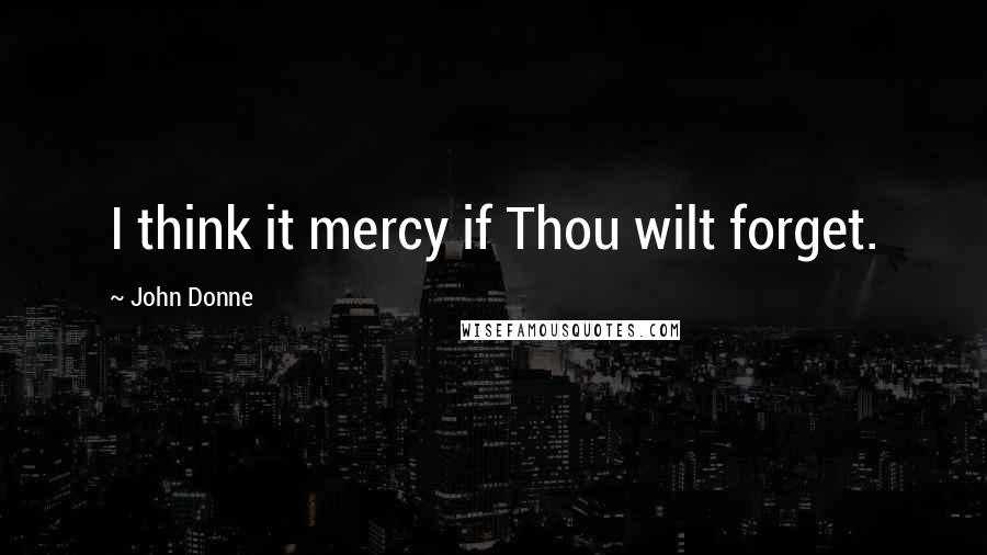 John Donne Quotes: I think it mercy if Thou wilt forget.
