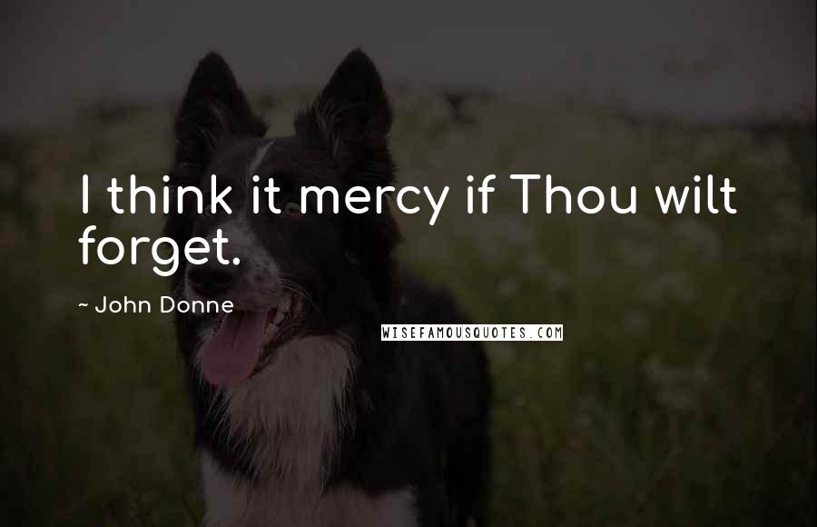 John Donne Quotes: I think it mercy if Thou wilt forget.