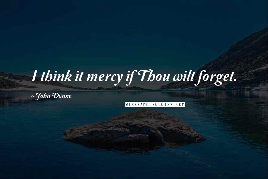 John Donne Quotes: I think it mercy if Thou wilt forget.