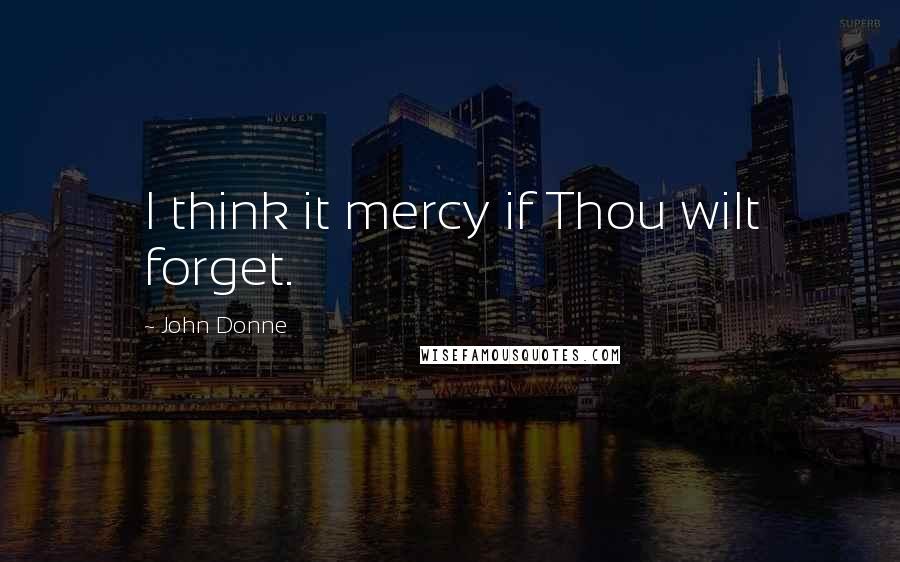 John Donne Quotes: I think it mercy if Thou wilt forget.