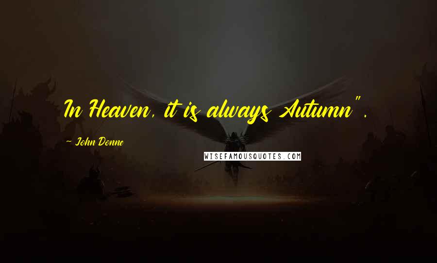 John Donne Quotes: In Heaven, it is always Autumn".