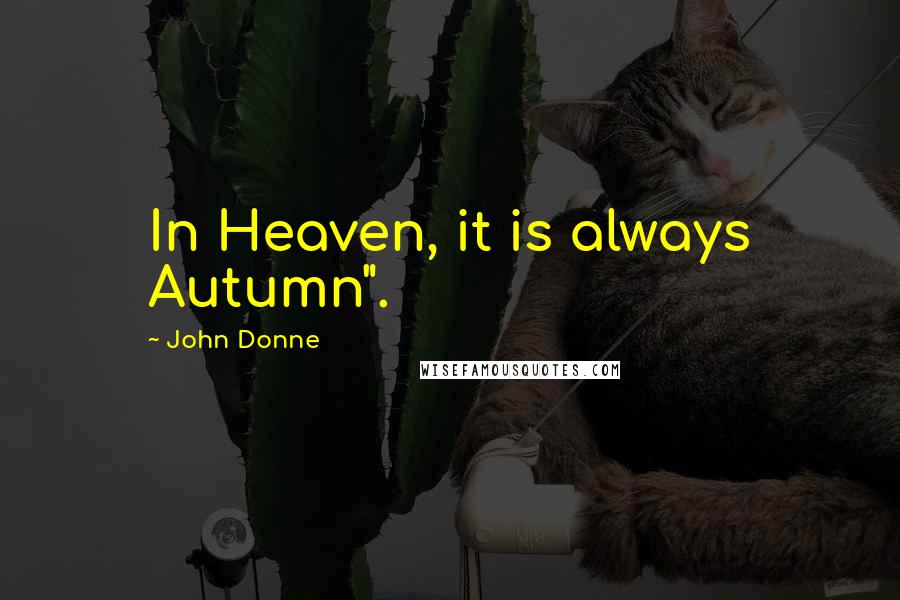 John Donne Quotes: In Heaven, it is always Autumn".