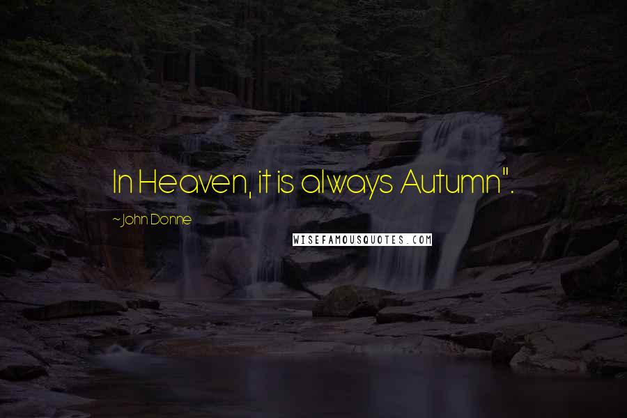 John Donne Quotes: In Heaven, it is always Autumn".