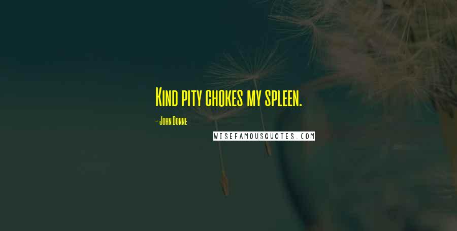 John Donne Quotes: Kind pity chokes my spleen.