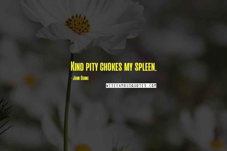 John Donne Quotes: Kind pity chokes my spleen.