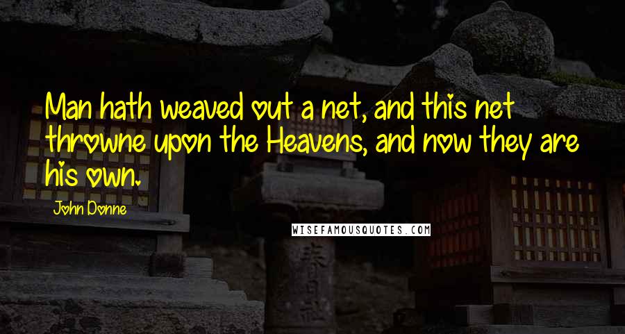 John Donne Quotes: Man hath weaved out a net, and this net throwne upon the Heavens, and now they are his own.