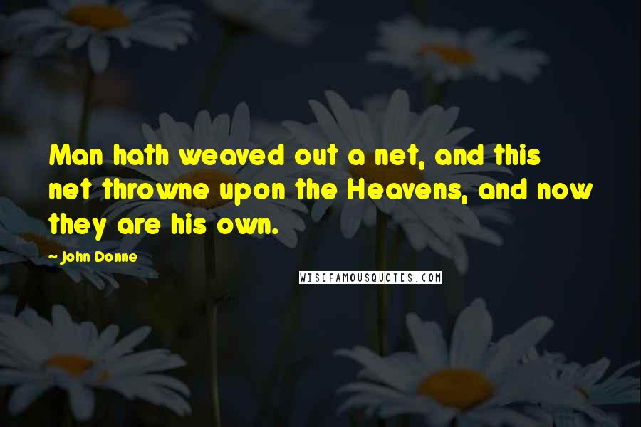John Donne Quotes: Man hath weaved out a net, and this net throwne upon the Heavens, and now they are his own.