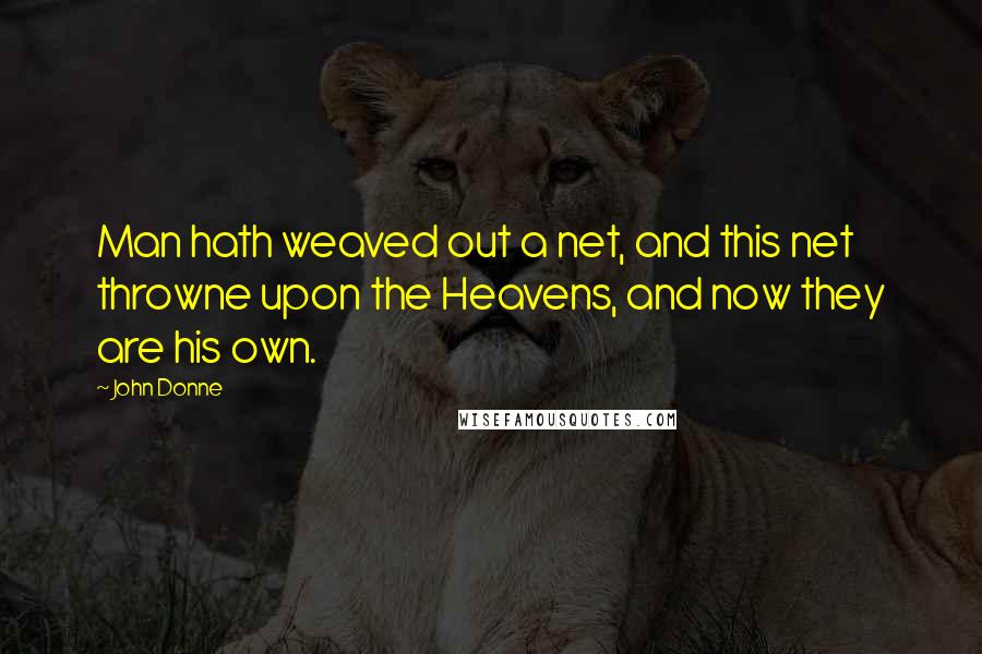 John Donne Quotes: Man hath weaved out a net, and this net throwne upon the Heavens, and now they are his own.