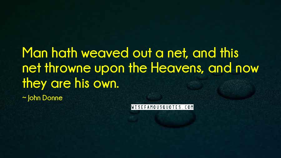 John Donne Quotes: Man hath weaved out a net, and this net throwne upon the Heavens, and now they are his own.