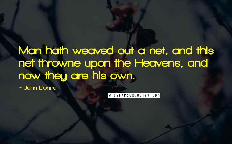 John Donne Quotes: Man hath weaved out a net, and this net throwne upon the Heavens, and now they are his own.