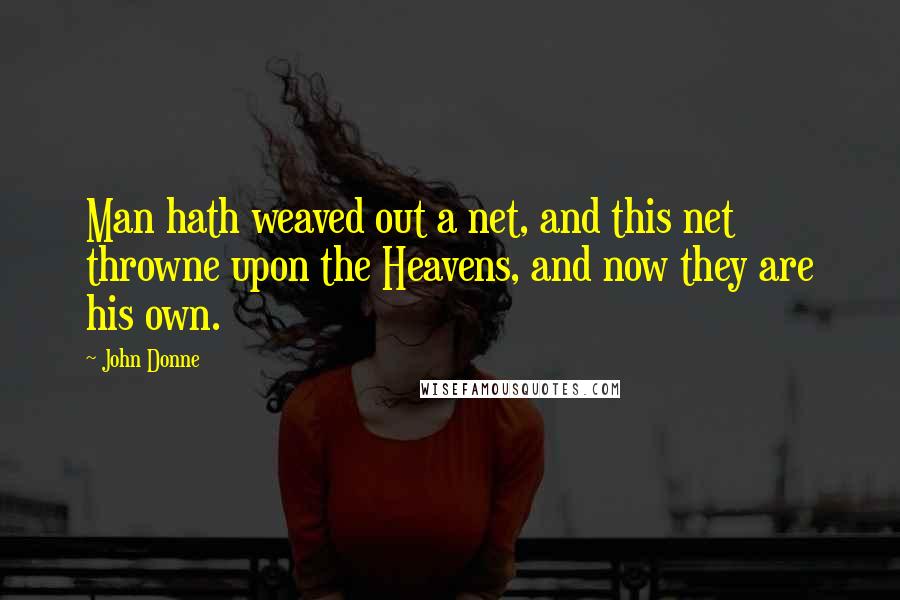 John Donne Quotes: Man hath weaved out a net, and this net throwne upon the Heavens, and now they are his own.