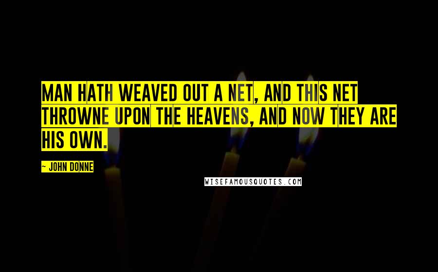 John Donne Quotes: Man hath weaved out a net, and this net throwne upon the Heavens, and now they are his own.