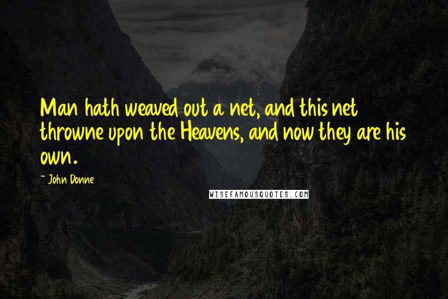 John Donne Quotes: Man hath weaved out a net, and this net throwne upon the Heavens, and now they are his own.