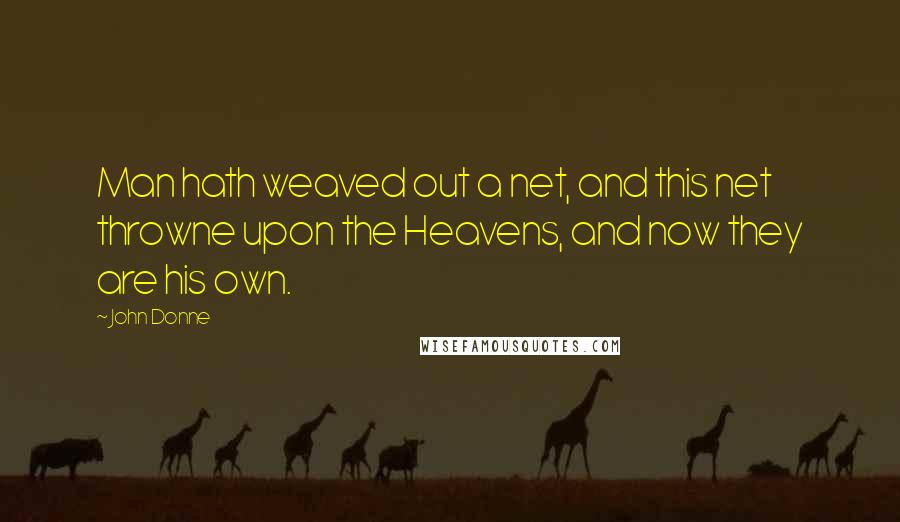 John Donne Quotes: Man hath weaved out a net, and this net throwne upon the Heavens, and now they are his own.