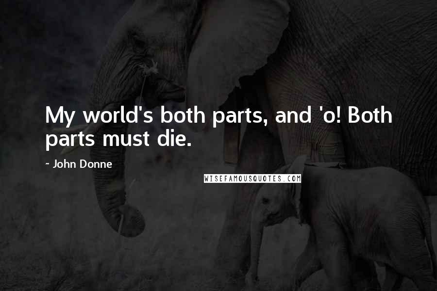 John Donne Quotes: My world's both parts, and 'o! Both parts must die.