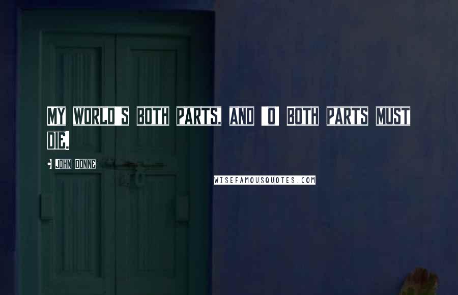 John Donne Quotes: My world's both parts, and 'o! Both parts must die.