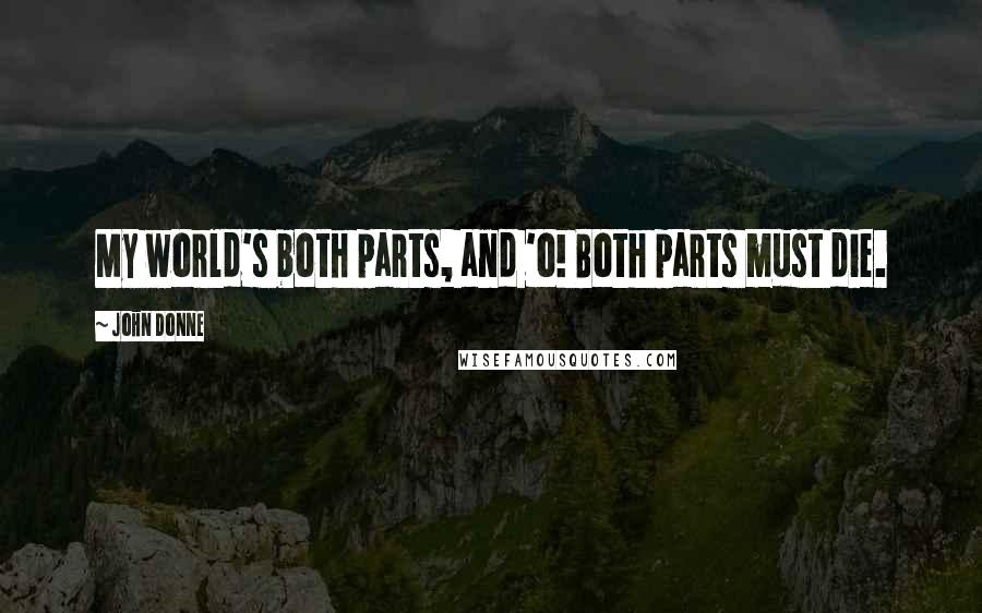 John Donne Quotes: My world's both parts, and 'o! Both parts must die.