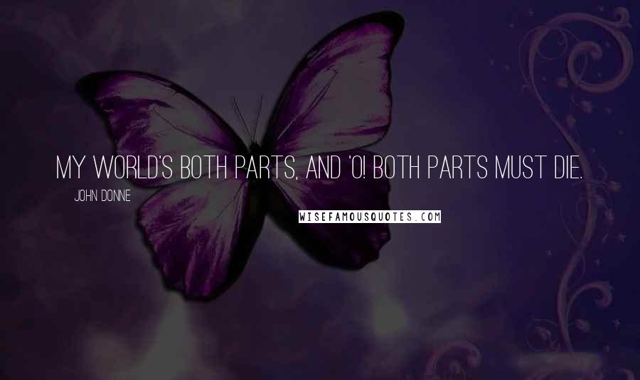 John Donne Quotes: My world's both parts, and 'o! Both parts must die.