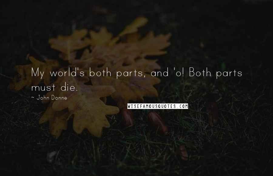 John Donne Quotes: My world's both parts, and 'o! Both parts must die.