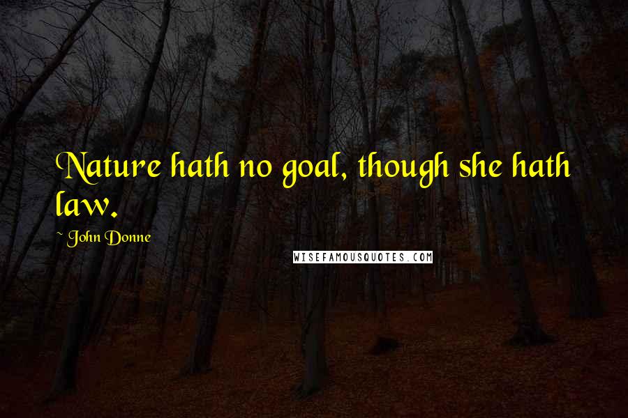 John Donne Quotes: Nature hath no goal, though she hath law.