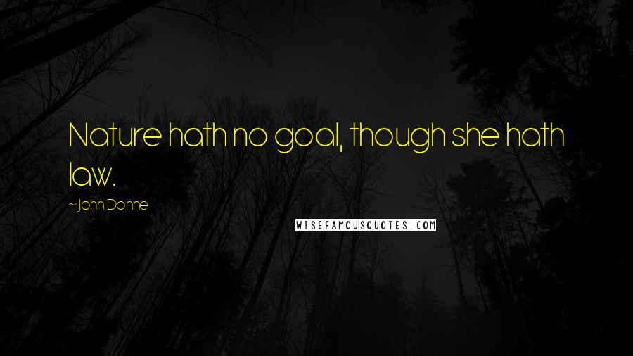 John Donne Quotes: Nature hath no goal, though she hath law.