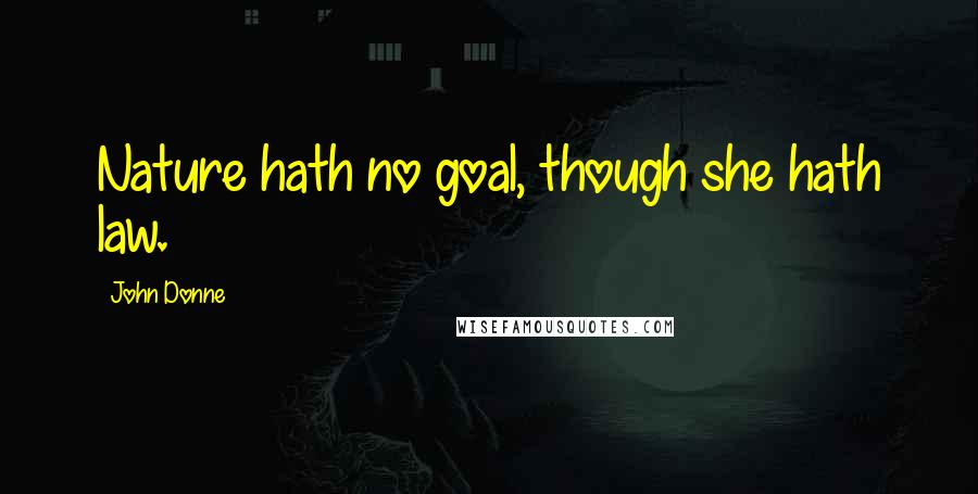 John Donne Quotes: Nature hath no goal, though she hath law.