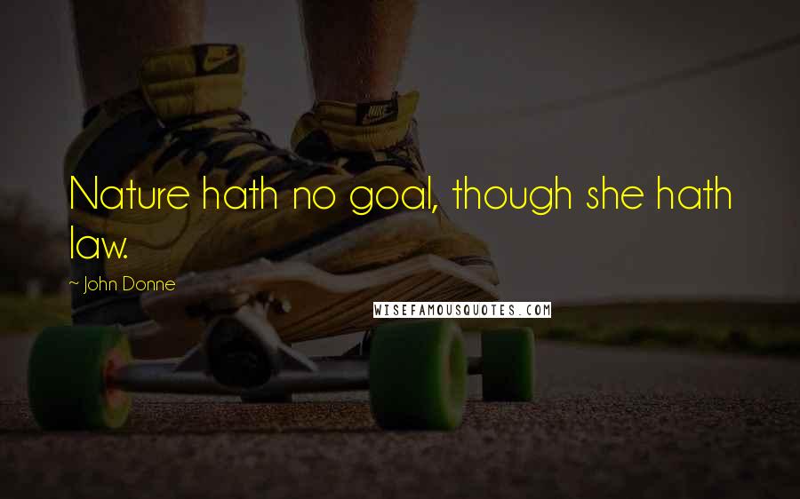 John Donne Quotes: Nature hath no goal, though she hath law.