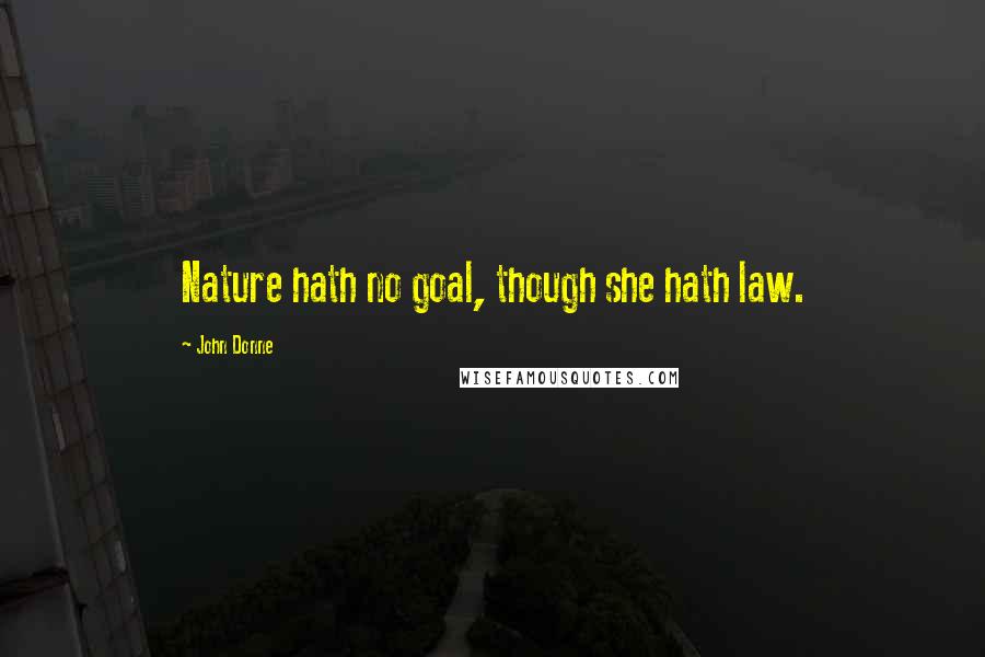John Donne Quotes: Nature hath no goal, though she hath law.