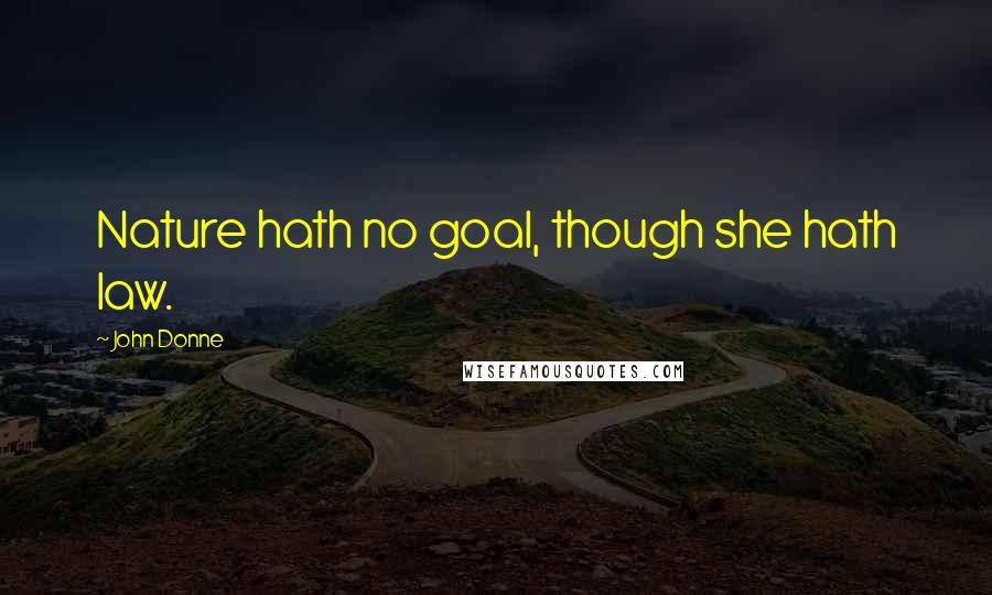 John Donne Quotes: Nature hath no goal, though she hath law.