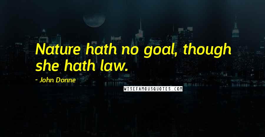 John Donne Quotes: Nature hath no goal, though she hath law.