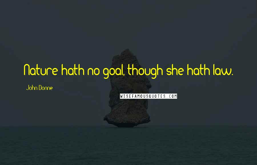 John Donne Quotes: Nature hath no goal, though she hath law.
