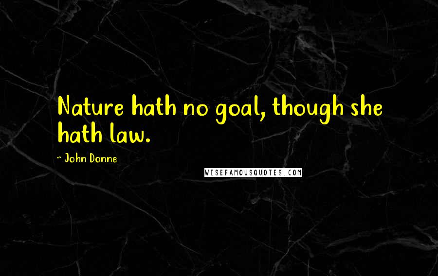 John Donne Quotes: Nature hath no goal, though she hath law.
