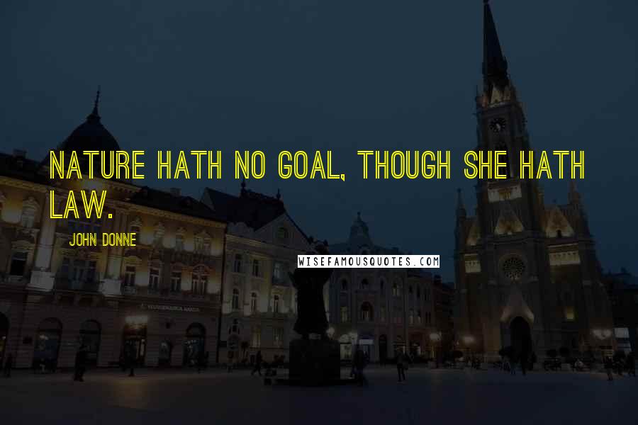 John Donne Quotes: Nature hath no goal, though she hath law.