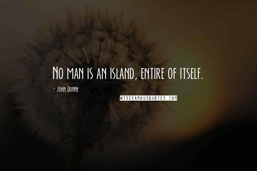 John Donne Quotes: No man is an island, entire of itself.