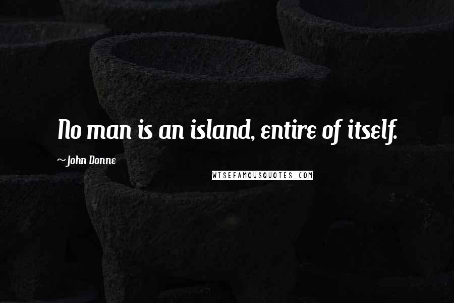 John Donne Quotes: No man is an island, entire of itself.