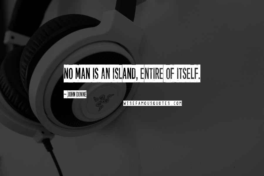 John Donne Quotes: No man is an island, entire of itself.