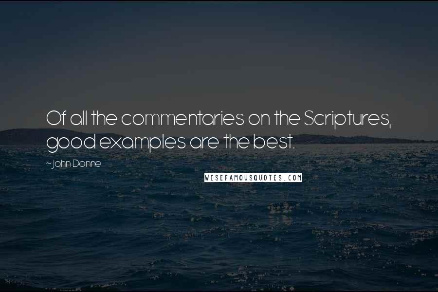 John Donne Quotes: Of all the commentaries on the Scriptures, good examples are the best.
