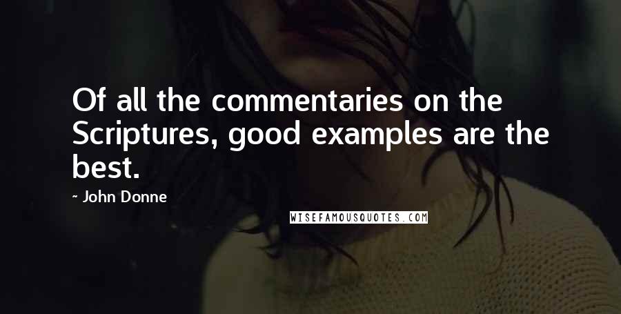 John Donne Quotes: Of all the commentaries on the Scriptures, good examples are the best.