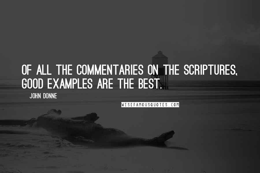 John Donne Quotes: Of all the commentaries on the Scriptures, good examples are the best.