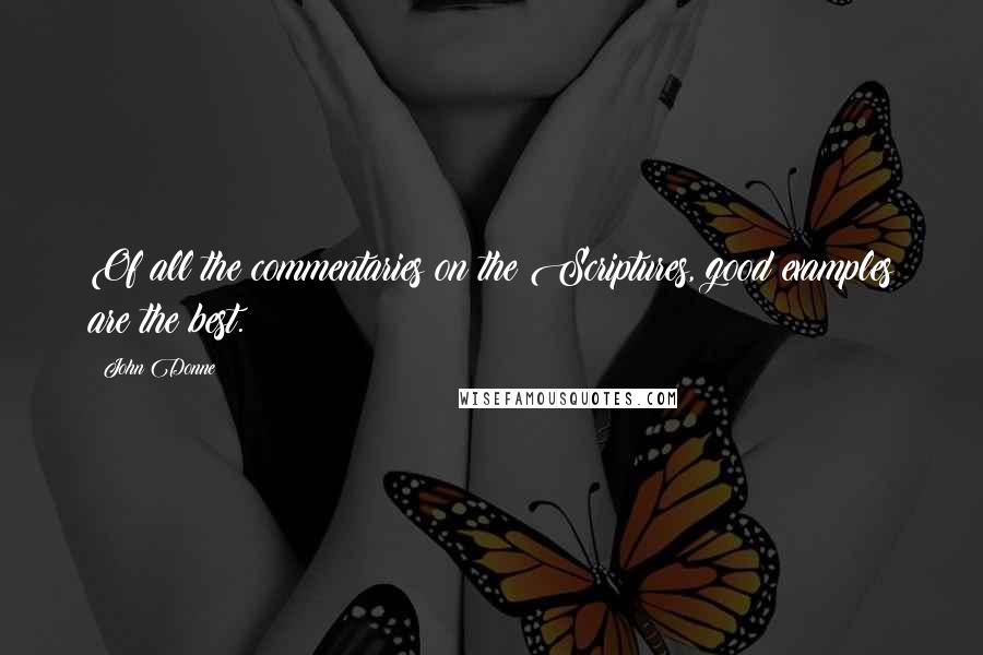 John Donne Quotes: Of all the commentaries on the Scriptures, good examples are the best.