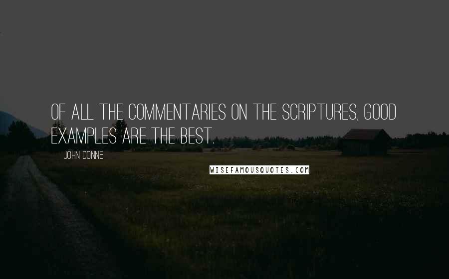 John Donne Quotes: Of all the commentaries on the Scriptures, good examples are the best.