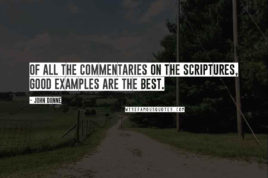 John Donne Quotes: Of all the commentaries on the Scriptures, good examples are the best.