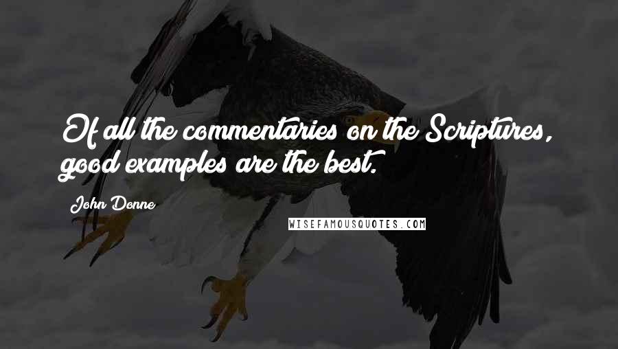 John Donne Quotes: Of all the commentaries on the Scriptures, good examples are the best.