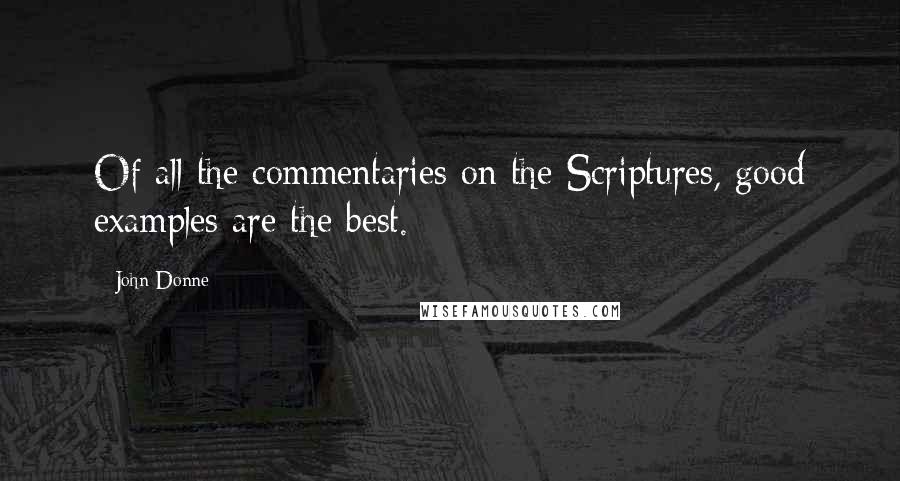 John Donne Quotes: Of all the commentaries on the Scriptures, good examples are the best.