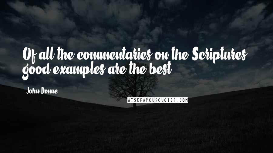 John Donne Quotes: Of all the commentaries on the Scriptures, good examples are the best.