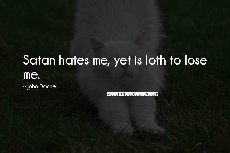 John Donne Quotes: Satan hates me, yet is loth to lose me.