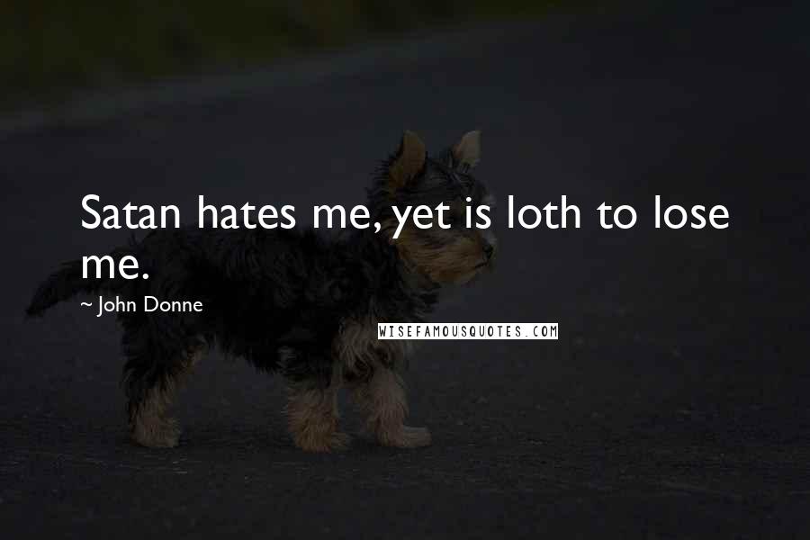 John Donne Quotes: Satan hates me, yet is loth to lose me.